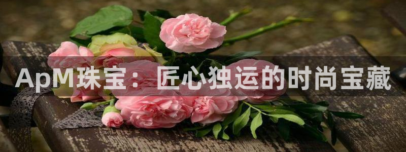 新宝5源码：ApM珠宝：匠心独运的时尚宝藏