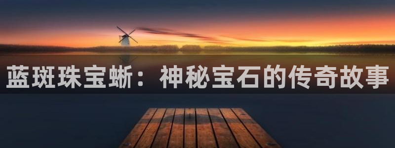 新宝5手机版登录：蓝斑珠宝蜥：神秘宝石的传奇故事