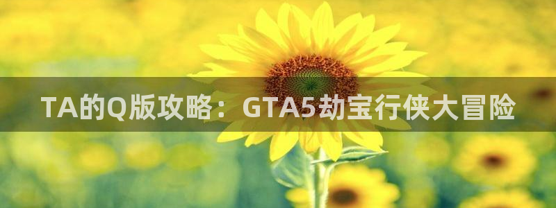 新宝 5测速：TA的Q版攻略：GTA5劫宝行侠大冒险