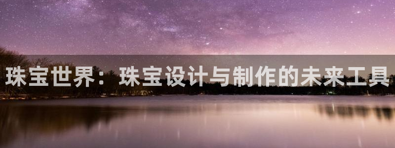 新宝5官方下载地址：珠宝世界：珠宝设计与制作的未来工具