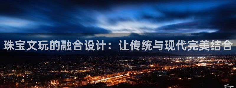 新宝5线路：珠宝文玩的融合设计：让传统与现代完美结合