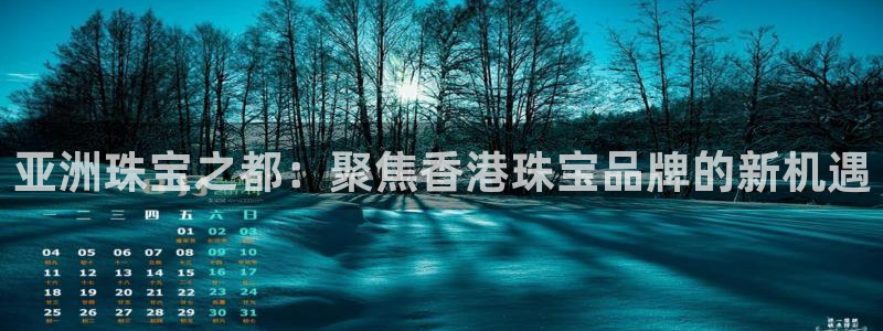 新宝股东王听2 5 5：亚洲珠宝之都：聚焦香港珠宝品牌的新机遇