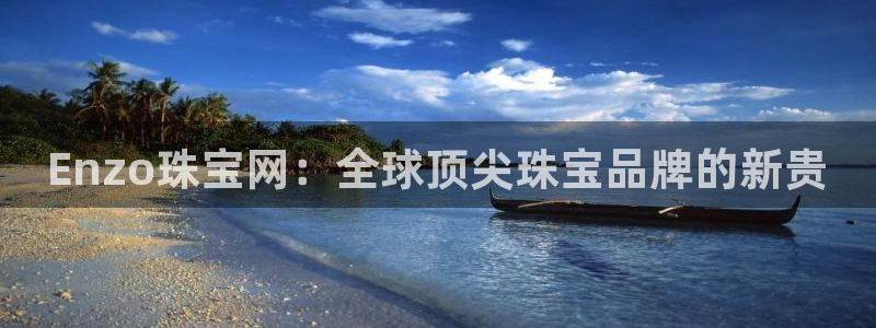 新宝5地址：Enzo珠宝网：全球顶尖珠宝品牌的新贵