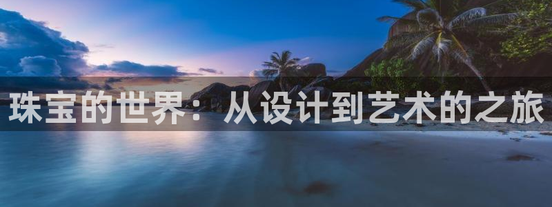 新宝5得74OOO5：珠宝的世界：从设计到艺术的之旅