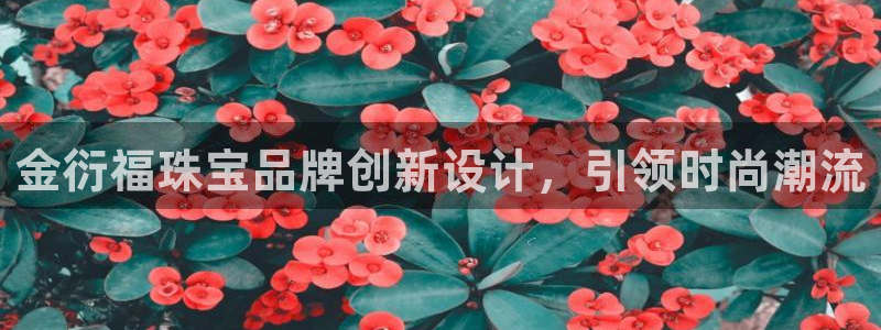 新宝5注册账号：金衍福珠宝品牌创新设计，引领时尚潮流