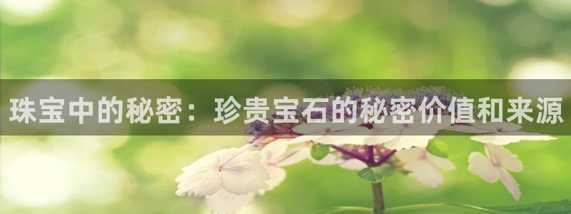 新宝5注册账号：珠宝中的秘密：珍贵宝石的秘密价值和来源