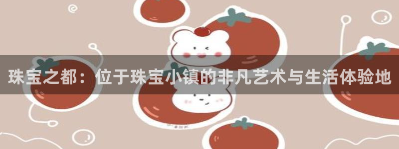 新宝5招商：珠宝之都：位于珠宝小镇的非凡艺术与生活体验地