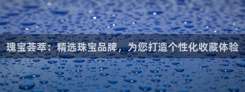 新宝5是什么样子的：瑰宝荟萃：精选珠宝品牌，为您打造个性化收藏体验
