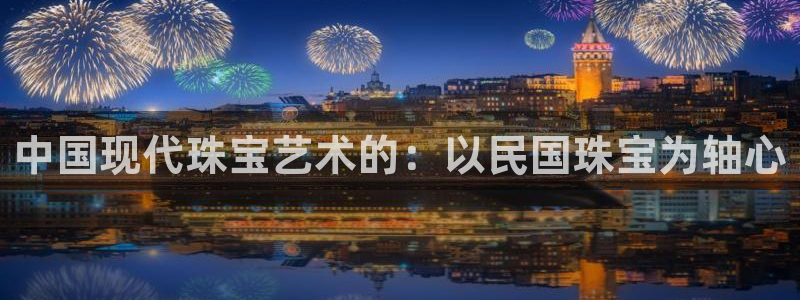 新宝5卫74OOO5：中国现代珠宝艺术的：以民国珠宝为轴心