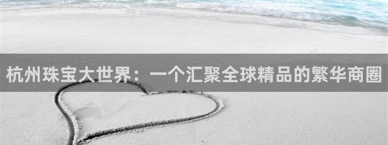 新宝5下载软件：杭州珠宝大世界：一个汇聚全球精品的繁华商圈