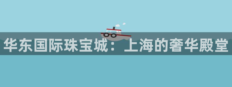 新宝5首页：华东国际珠宝城：上海的奢华殿堂