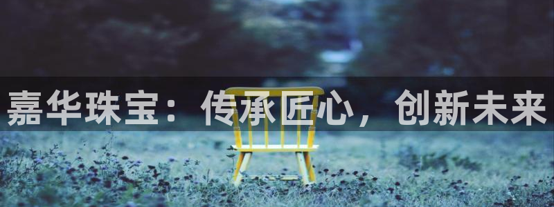 新宝5吕74OOO5：嘉华珠宝：传承匠心，创新未来